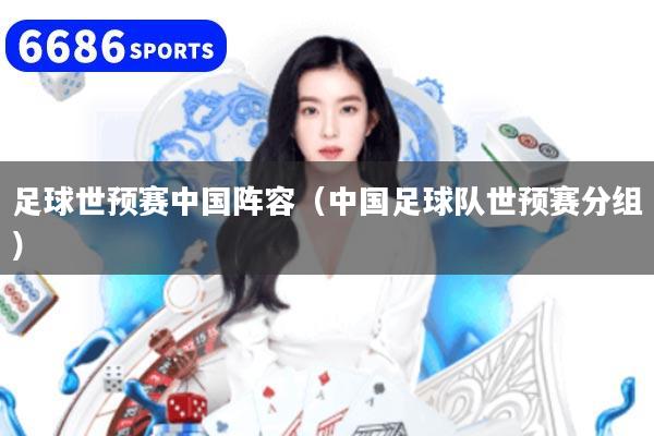 足球世预赛中国阵容（中国足球队世预赛分组）