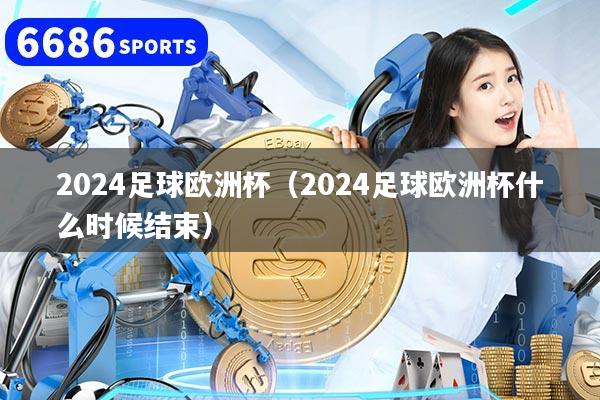 2024足球欧洲杯（2024足球欧洲杯什么时候结束）