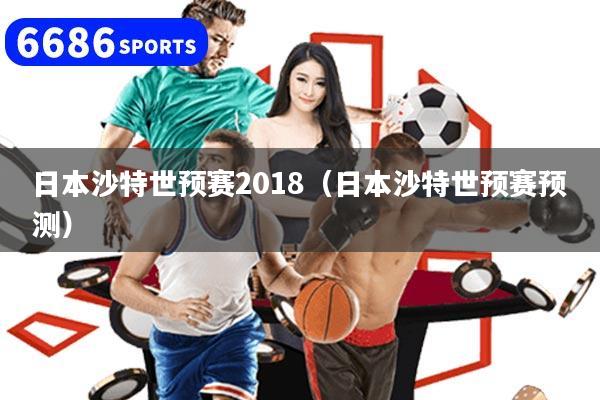 日本沙特世预赛2018（日本沙特世预赛预测）