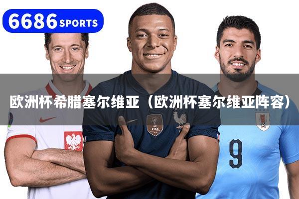 欧洲杯希腊塞尔维亚（欧洲杯塞尔维亚阵容）