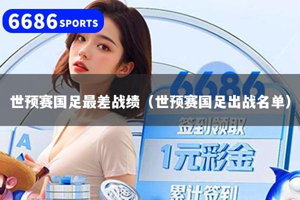 世预赛国足最差战绩（世预赛国足出战名单）