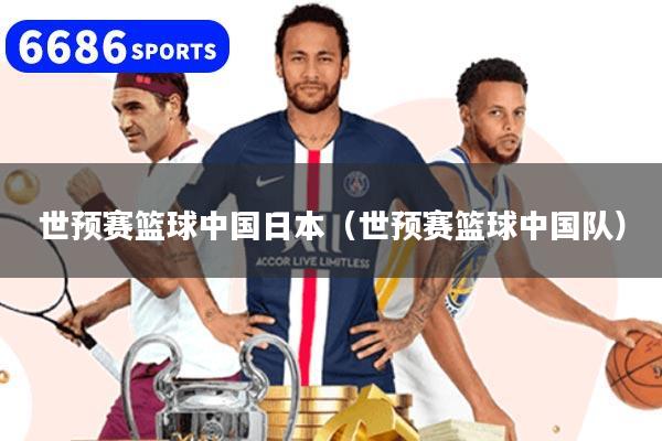 世预赛篮球中国日本（世预赛篮球中国队）