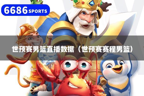 世预赛男篮直播数据（世预赛赛程男篮）