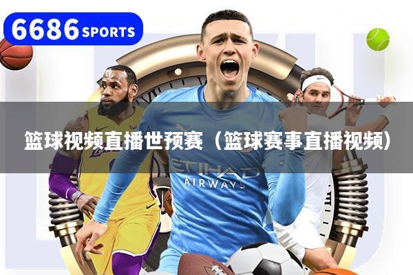 篮球视频直播世预赛（篮球赛事直播视频）
