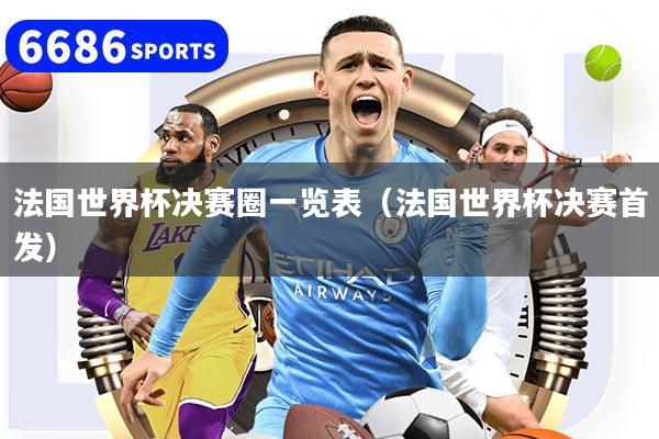 法国世界杯决赛圈一览表（法国世界杯决赛首发）