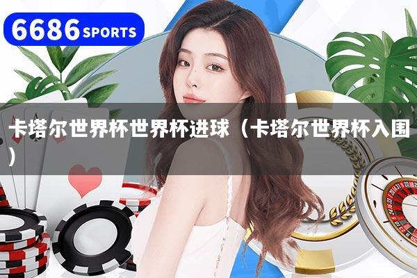 详细阅读:卡塔尔世界杯世界杯进球(卡塔尔世界杯入围) 卡塔尔世界杯世界杯进球(卡塔尔世界杯入围)