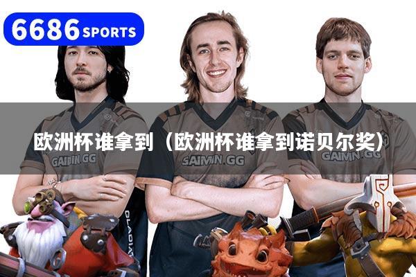 详细阅读:欧洲杯谁拿到(欧洲杯谁拿到诺贝尔奖) 欧洲杯谁拿到(欧洲杯谁拿到诺贝尔奖)