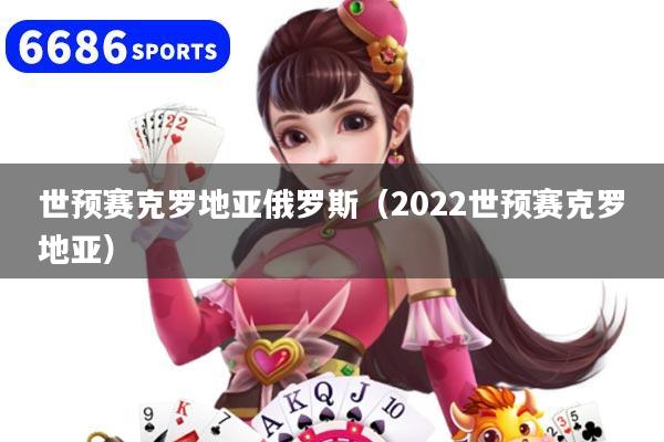 详细阅读:世预赛克罗地亚俄罗斯(2022世预赛克罗地亚) 世预赛克罗地亚俄罗斯(2022世预赛克罗地亚)