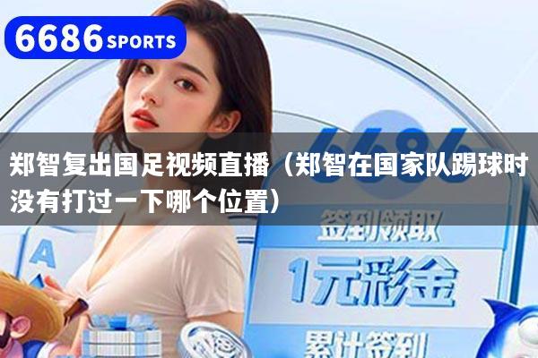 详细阅读:郑智复出国足视频直播(郑智在国家队踢球时没有打过一下哪个位置) 郑智复出国足视频直播(郑智在国家队踢球时没有打过一下哪个位置)