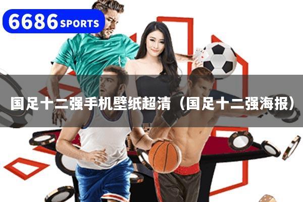 国足十二强手机壁纸超清(国足十二强海报)