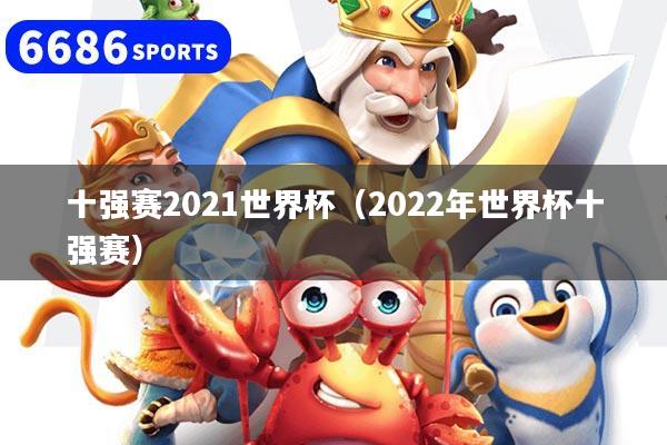 十强赛2021世界杯（2022年世界杯十强赛）